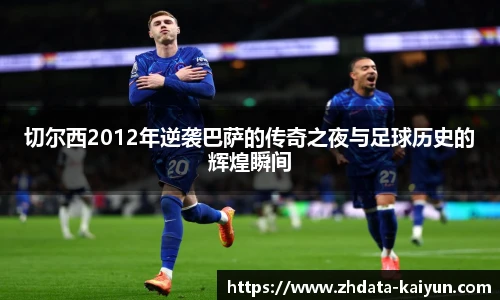 切尔西2012年逆袭巴萨的传奇之夜与足球历史的辉煌瞬间