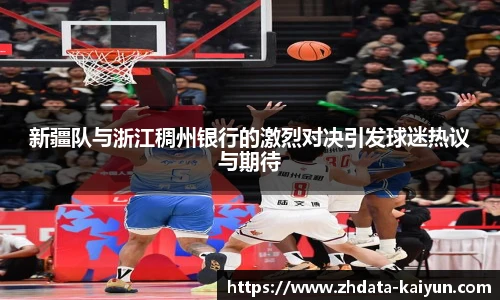 新疆队与浙江稠州银行的激烈对决引发球迷热议与期待