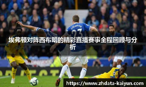 埃弗顿对阵西布朗的精彩直播赛事全程回顾与分析