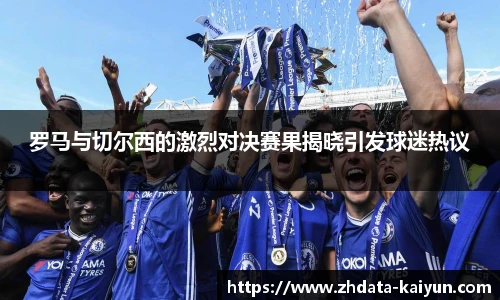 罗马与切尔西的激烈对决赛果揭晓引发球迷热议