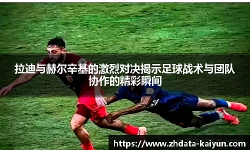 拉迪与赫尔辛基的激烈对决揭示足球战术与团队协作的精彩瞬间
