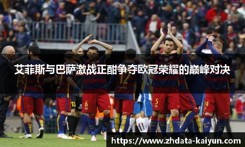 艾菲斯与巴萨激战正酣争夺欧冠荣耀的巅峰对决