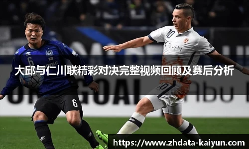 大邱与仁川联精彩对决完整视频回顾及赛后分析