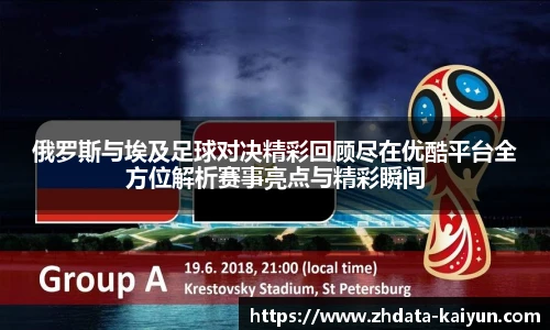 俄罗斯与埃及足球对决精彩回顾尽在优酷平台全方位解析赛事亮点与精彩瞬间