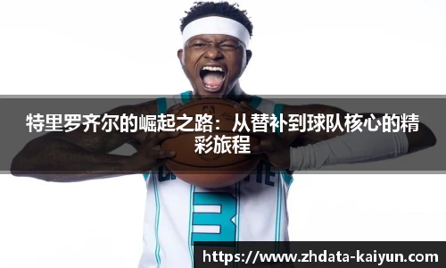 特里罗齐尔的崛起之路：从替补到球队核心的精彩旅程